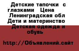 Детские тапочки  с глазками › Цена ­ 50 - Ленинградская обл. Дети и материнство » Детская одежда и обувь   